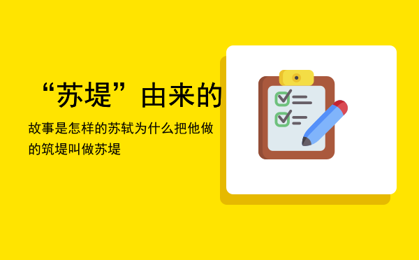 “苏堤”由来的故事是怎样的「苏轼为什么把他做的筑堤叫做苏堤」