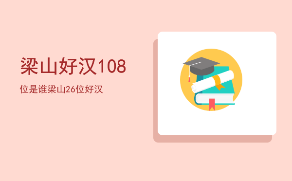 梁山好汉108位是谁「梁山26位好汉」