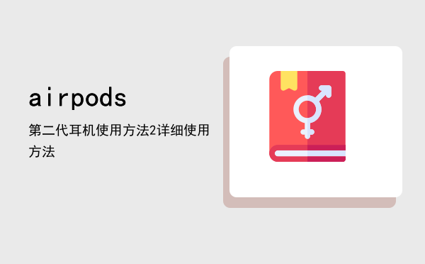 airpods第二代耳机使用方法，airpods2详细使用方法