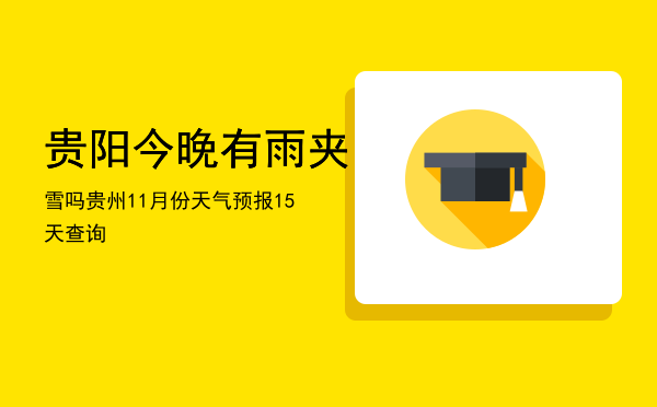 贵阳今晚有雨夹雪吗（贵州11月份天气预报15天查询）