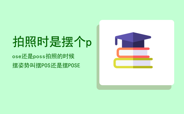 拍照时是摆个pose还是poss，拍照的时候摆姿势叫摆POS还是摆POSE