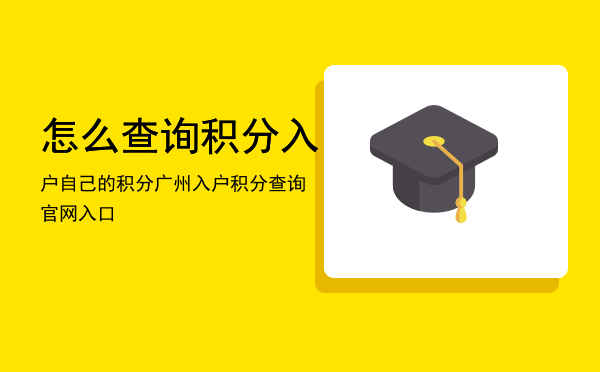 怎么查询积分入户自己的积分，广州入户积分查询官网入口