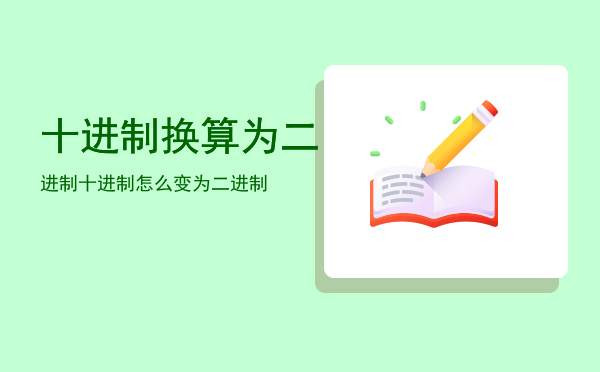 十进制换算为二进制「十进制怎么变为二进制」