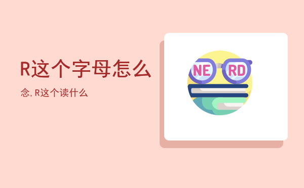 R这个字母怎么念,R这个读什么