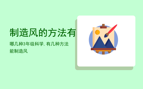 制造风的方法有哪几种「3年级科学,有几种方法能制造风」