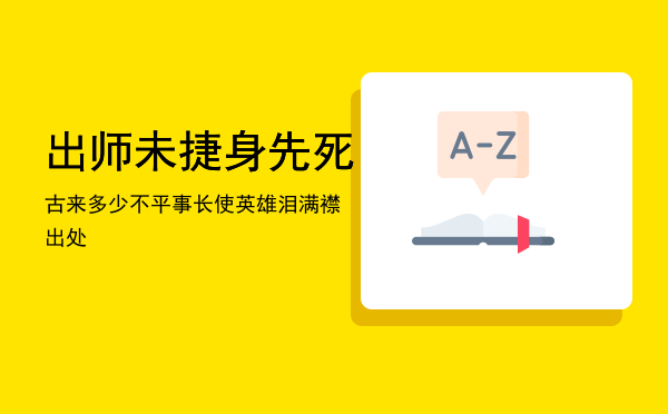 出师未捷身先死「古来多少不平事长使英雄泪满襟出处」