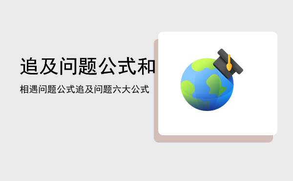 追及问题公式和相遇问题公式「追及问题六大公式」