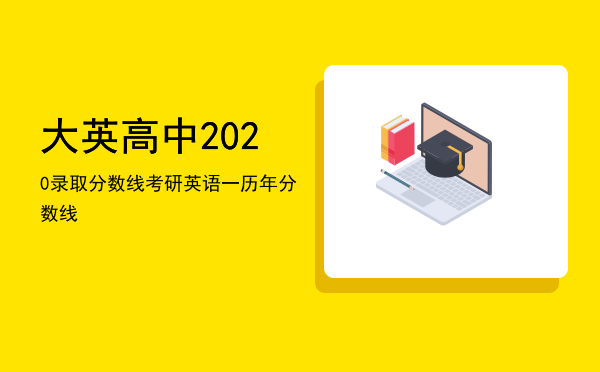 大英高中2020录取分数线，考研英语一历年分数线