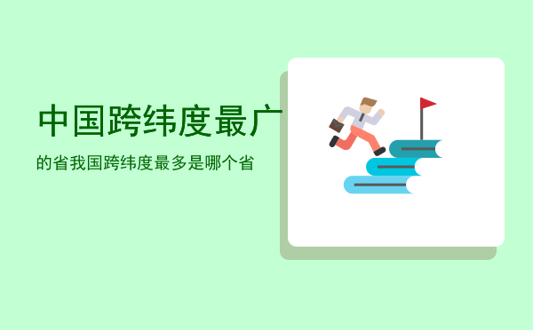 中国跨纬度最广的省（我国跨纬度最多是哪个省）