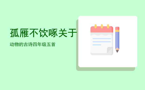 孤雁不饮啄「关于动物的古诗四年级五首」