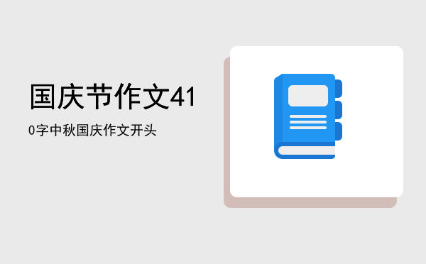 国庆节作文410字（中秋国庆作文开头）