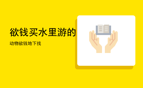 欲钱买水里游的动物「欲钱地下找」
