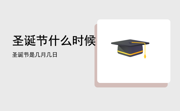 圣诞节什么时候，圣诞节是几月几日