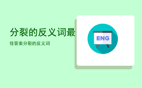 分裂的反义词最佳答案「分裂的反义词」