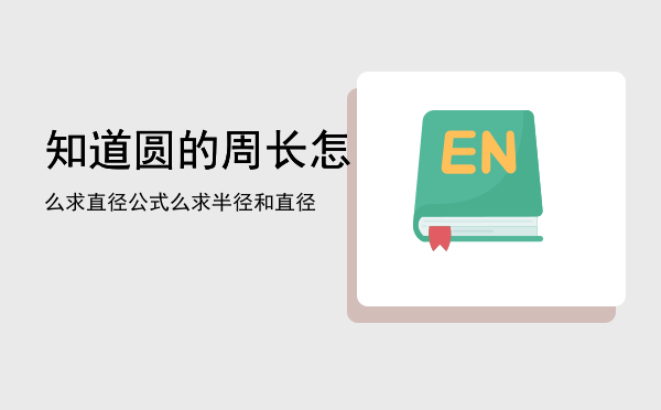 知道圆的周长怎么求直径公式「知道圆的周长怎么求半径和直径」