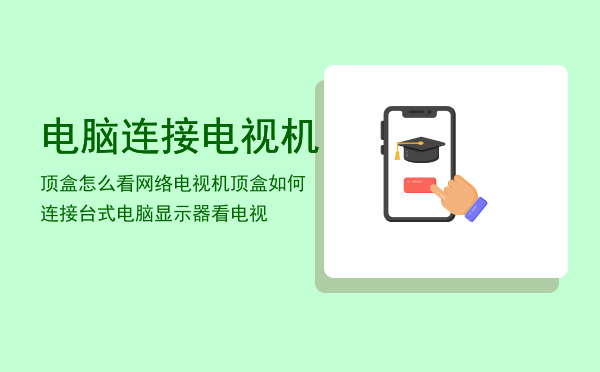 电脑连接电视机顶盒怎么看网络电视（机顶盒如何连接台式电脑显示器看电视）