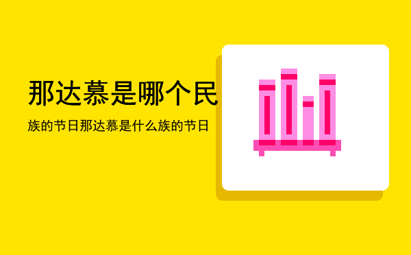 那达慕是哪个民族的节日「那达慕是什么族的节日」