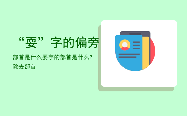 “耍”字的偏旁部首是什么「耍字的部首是什么?除去部首」