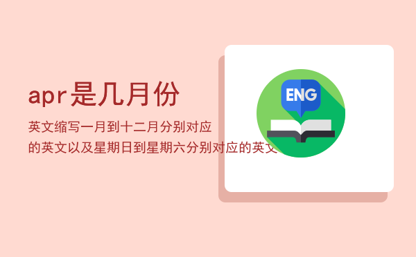 apr是几月份英文缩写「一月到十二月分别对应的英文以及星期日到星期六分别对应的英文」