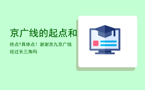 京广线的起点和终点?具体点！谢谢（京九京广线经过长三角吗）