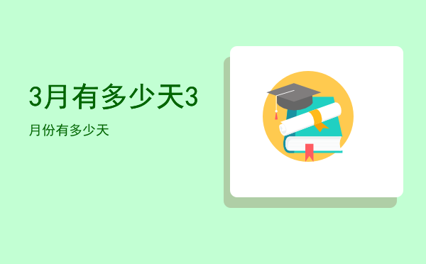 3月有多少天「3月份有多少天」