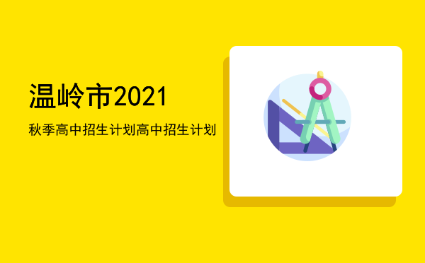 温岭市2021秋季高中招生计划（温岭市2021高中招生计划）