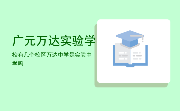 广元万达实验学校有几个校区（万达中学是实验中学吗）