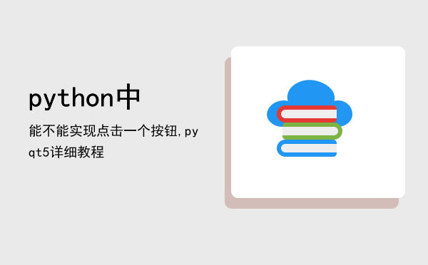 python中能不能实现点击一个按钮,pyqt5详细教程