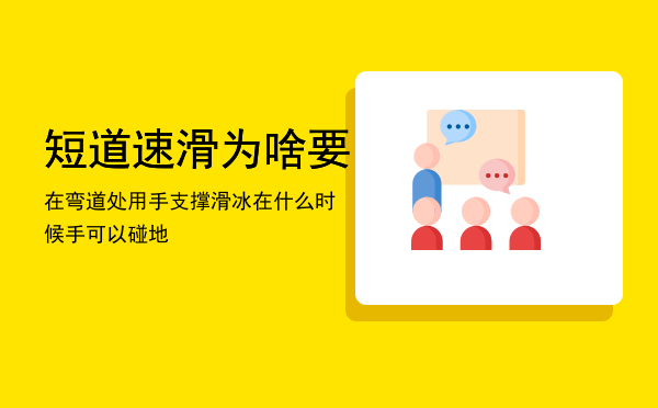 短道速滑为啥要在弯道处用手支撑「滑冰在什么时候手可以碰地」