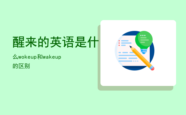 醒来的英语是什么「woke up和wake up 的区别」