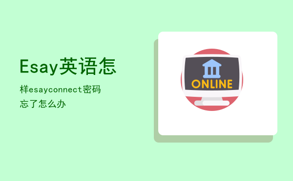 E-say英语怎样，esayconnect密码忘了怎么办