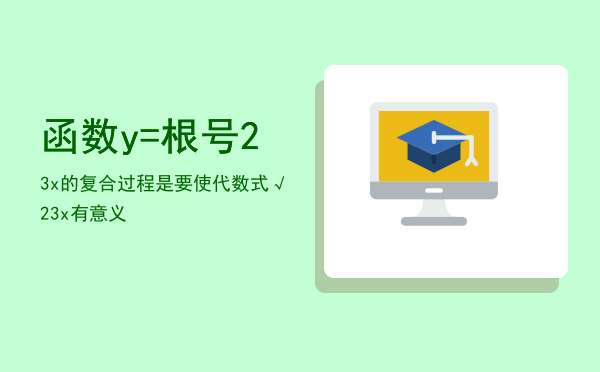 函数y=根号2- 3x的复合过程是「要使代数式√2-3x有意义」