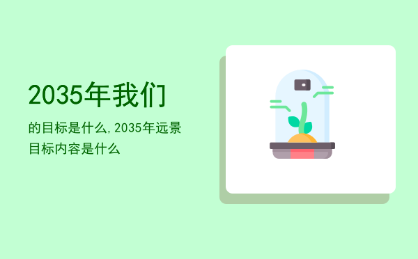 2035年我们的目标是什么,2035年远景目标内容是什么