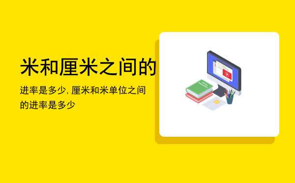 米和厘米之间的进率是多少,厘米和米单位之间的进率是多少