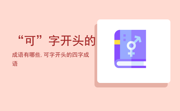 “可”字开头的成语有哪些,可字开头的四字成语