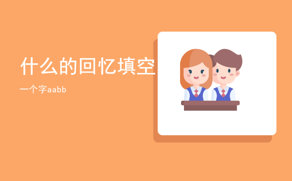 什么的回忆填空一个字「aabb什么的回忆填空」