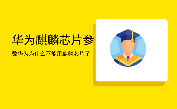 华为麒麟芯片参数「华为为什么不能用麒麟芯片了」