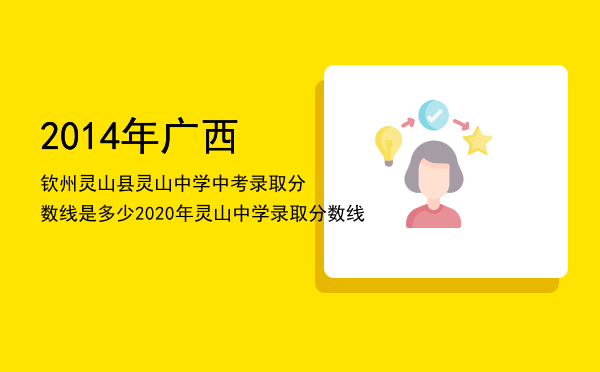 2014年广西钦州灵山县灵山中学中考录取分数线是多少「2020年灵山中学录取分数线」