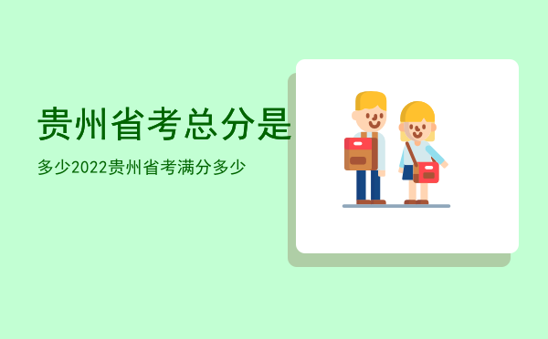 贵州省考总分是多少「2022贵州省考满分多少」