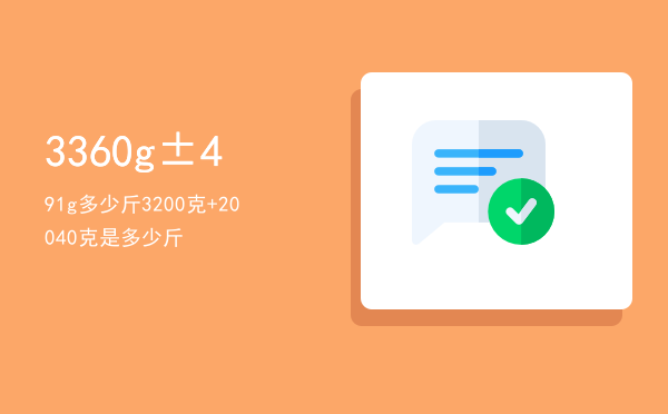 3360g±491g多少斤「3200克+200-40克是多少斤」