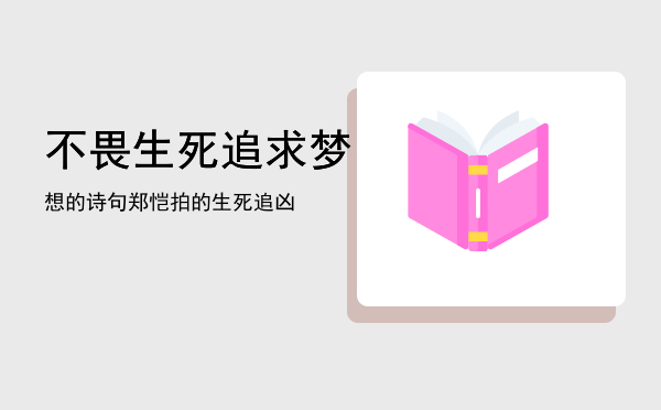 不畏生死追求梦想的诗句，郑恺拍的生死追凶