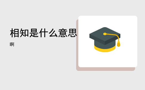 相知是什么意思啊「相知是什么意思」