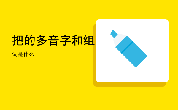 把的多音字和组词是什么