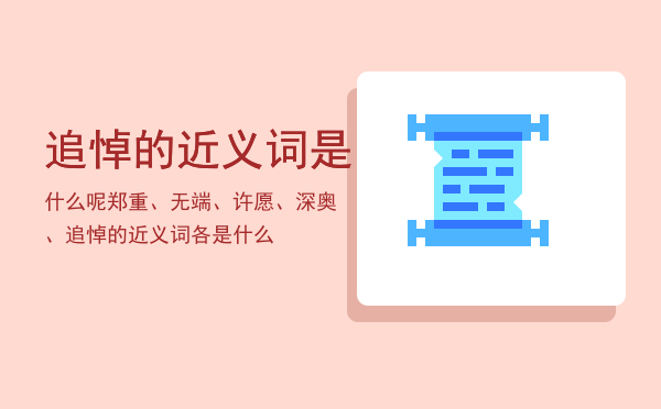 追悼的近义词是什么呢，郑重、无端、许愿、深奥、追悼的近义词各是什么