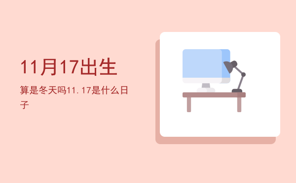 11月17出生算是冬天吗「11.17是什么日子」