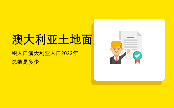 澳大利亚土地面积人口，澳大利亚人口2022年总数是多少