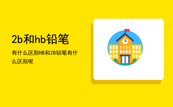 2b和hb铅笔有什么区别（HB和2B铅笔有什么区别呢）