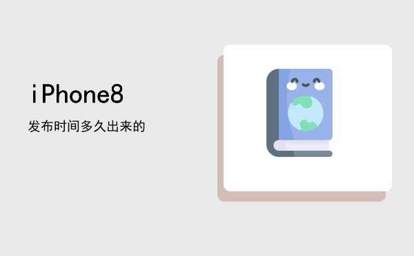 iPhone 8发布时间（iPhone8多久出来的）