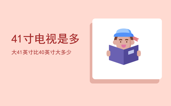 41寸电视是多大「41英寸比40英寸大多少」