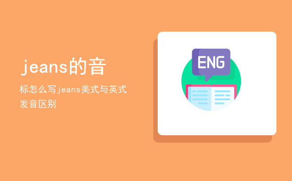 jeans的音标怎么写，jeans美式与英式发音区别